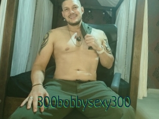 300bobbysexy300